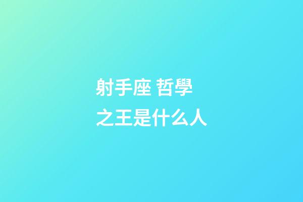 射手座 哲學之王是什么人-第1張-星座運勢-玄機派